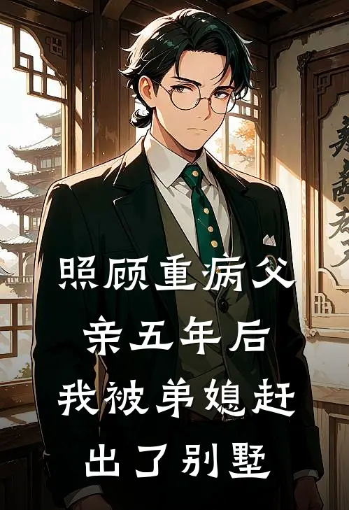 照顾重病父亲五年后，我被弟媳赶出了别墅