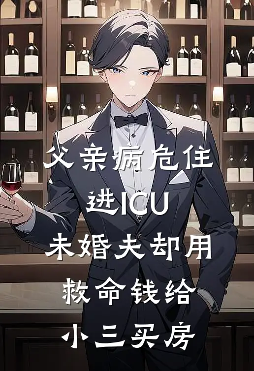 父亲病危住进ICU，未婚夫却用救命钱给小三买房