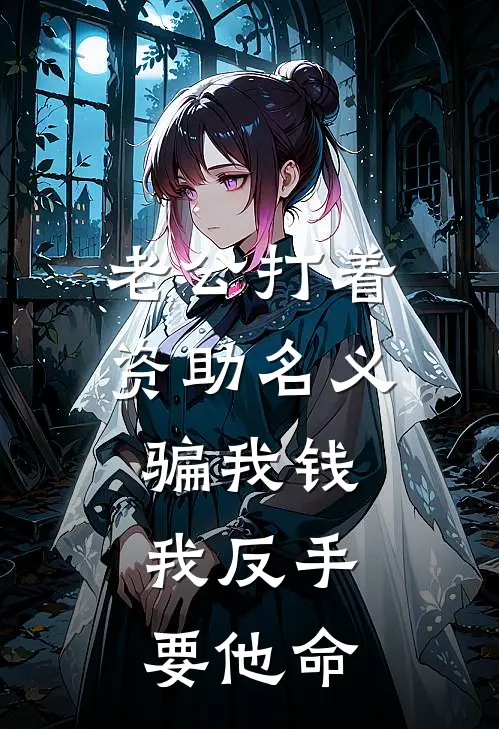 老公打着资助名义骗我钱，我反手要他命