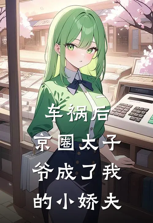 车祸后，京圈太子爷成了我的小娇夫