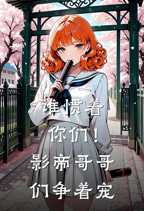 谁惯着你们！影帝，哥哥们争着宠