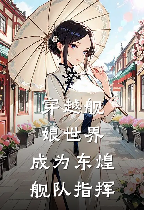 穿越舰娘世界，成为东煌舰队指挥黄强李薇薇小说免费阅读无弹窗_完结版小说全文免费阅读穿越舰娘世界，成为东煌舰队指挥(黄强李薇薇)