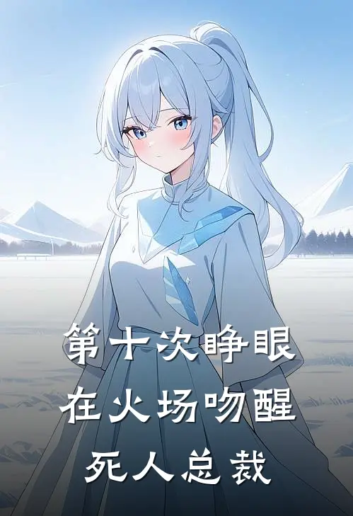 第十次睁眼，在火场吻醒死人总裁